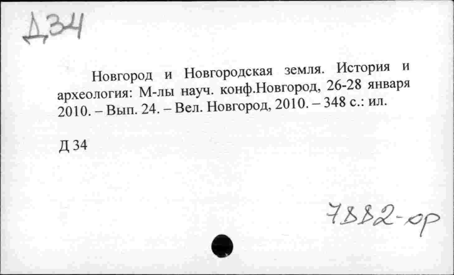 ﻿Новгород и Новгородская земля. История и археология: М-лы науч. конф.Новгород, 26-28 января 2010. - Вып. 24. - Вел. Новгород, 2010. - 348 с.: ил.
Д34